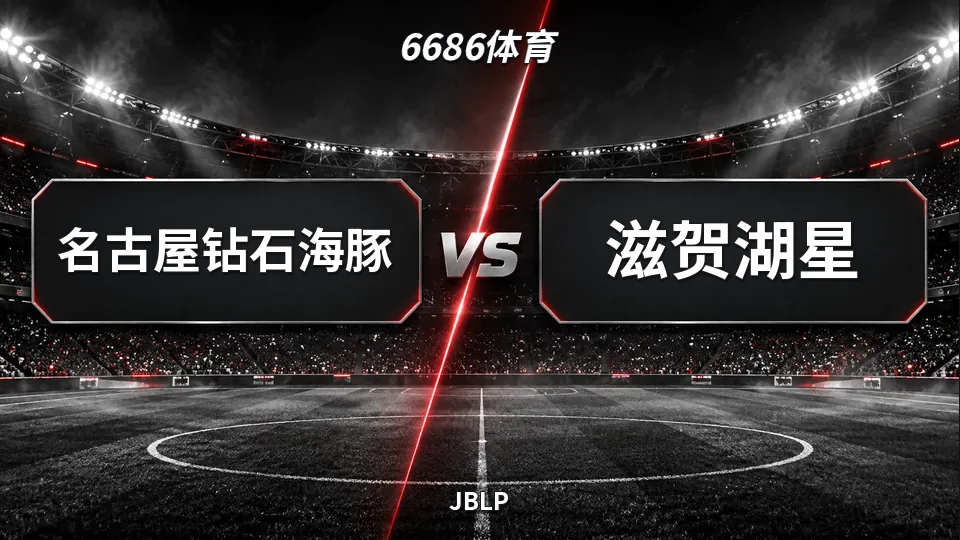 JBLP：名古屋钻石海豚半场领先滋贺湖星22分的封面